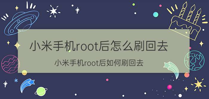 小米手机root后怎么刷回去 小米手机root后如何刷回去